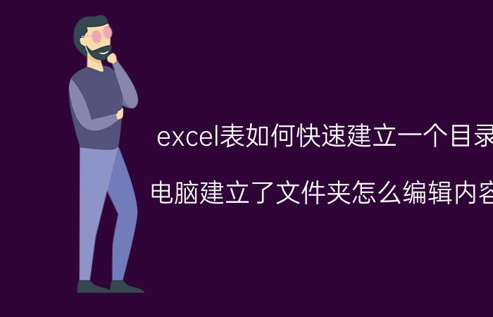 excel表如何快速建立一个目录 电脑建立了文件夹怎么编辑内容？